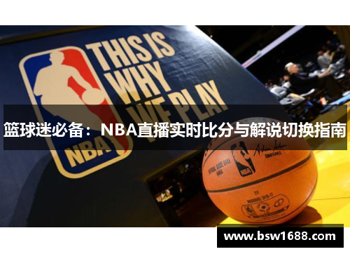 篮球迷必备：NBA直播实时比分与解说切换指南